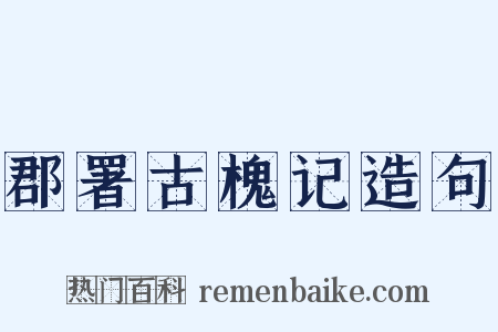 郡署古槐记造句是什么意思的图片